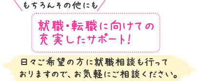 就職・転職へ向けての充実した就職サポートを行なっております。